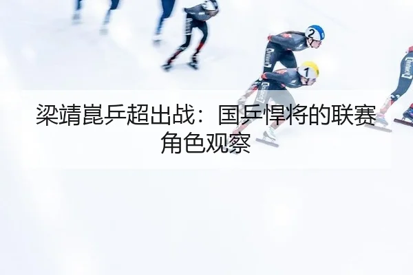 梁靖崑乒超出战：国乒悍将的联赛角色观察